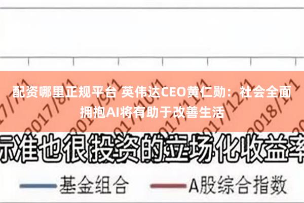 配资哪里正规平台 英伟达CEO黄仁勋：社会全面拥抱AI将有助于改善生活