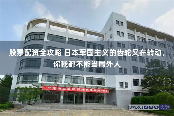 股票配资全攻略 日本军国主义的齿轮又在转动，你我都不能当局外人