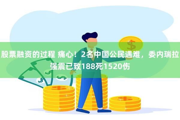 股票融资的过程 痛心！2名中国公民遇难，委内瑞拉强震已致188死1520伤