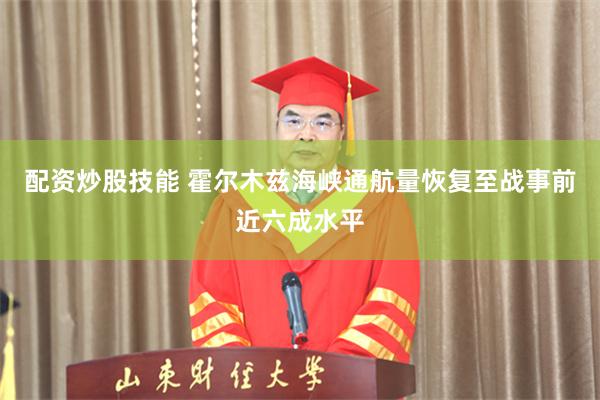 配资炒股技能 霍尔木兹海峡通航量恢复至战事前近六成水平