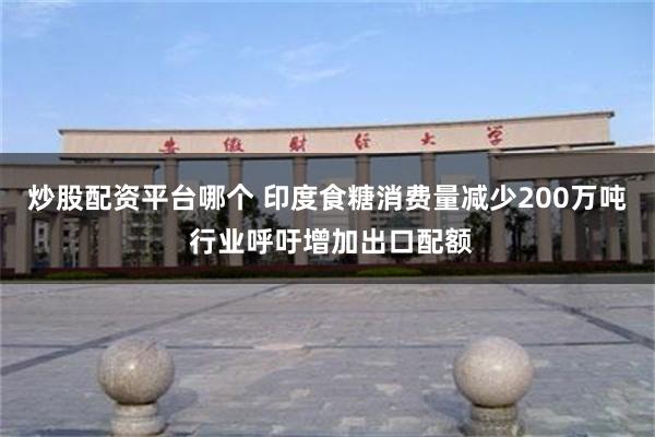 炒股配资平台哪个 印度食糖消费量减少200万吨 行业呼吁增加出口配额