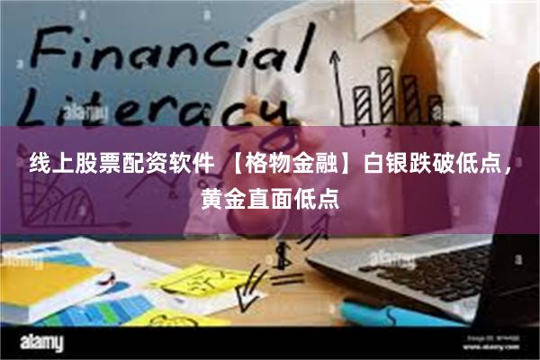 线上股票配资软件 【格物金融】白银跌破低点，黄金直面低点
