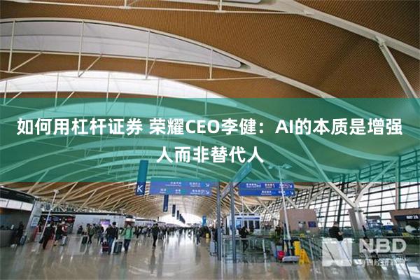 如何用杠杆证券 荣耀CEO李健：AI的本质是增强人而非替代人