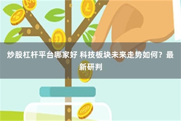 炒股杠杆平台哪家好 科技板块未来走势如何？最新研判