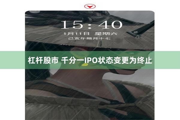 杠杆股市 千分一IPO状态变更为终止