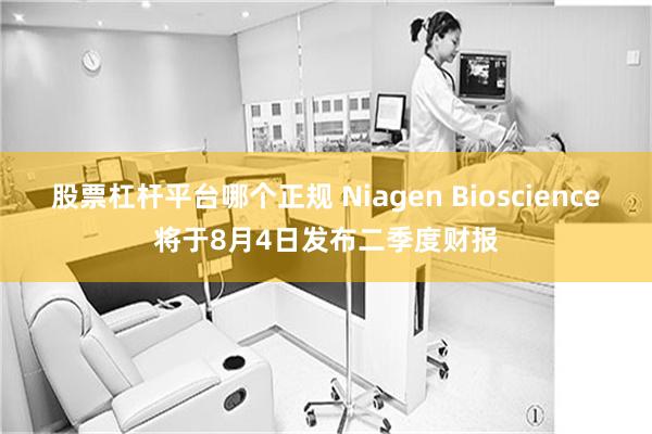 股票杠杆平台哪个正规 Niagen Bioscience将于8月4日发布二季度财报