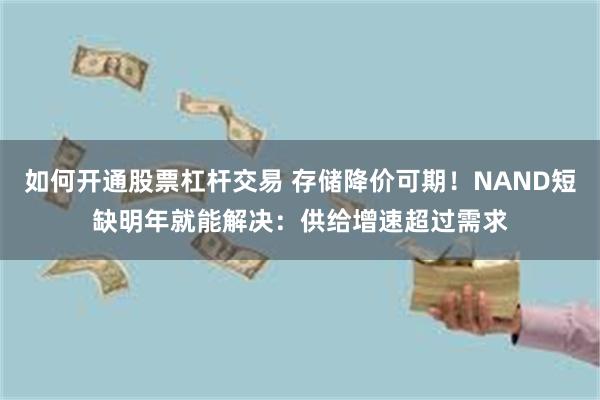 如何开通股票杠杆交易 存储降价可期！NAND短缺明年就能解决：供给增速超过需求