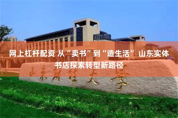 网上杠杆配资 从“卖书”到“造生活” 山东实体书店探索转型新路径