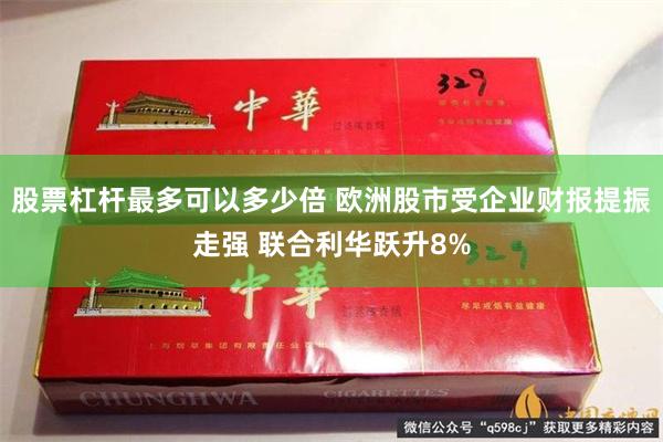 股票杠杆最多可以多少倍 欧洲股市受企业财报提振走强 联合利华跃升8%