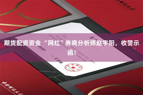 期货配资资金 “网红”券商分析师赵宇阳，收警示函！