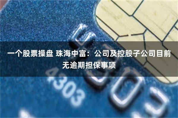 一个股票操盘 珠海中富：公司及控股子公司目前无逾期担保事项