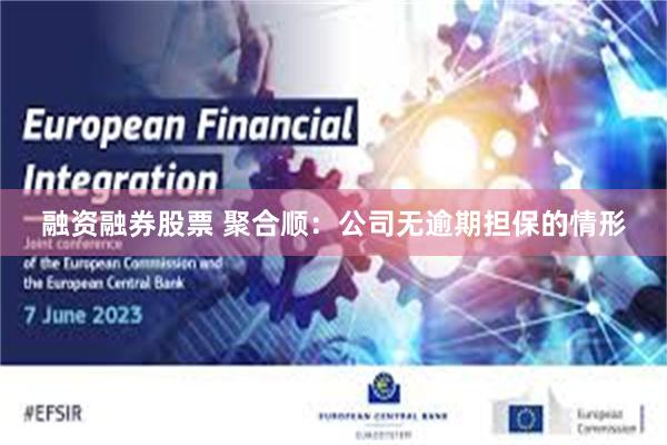 融资融券股票 聚合顺：公司无逾期担保的情形