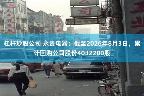 杠杆炒股公司 永贵电器：截至2026年8月3日，累计回购公司股份4032200股
