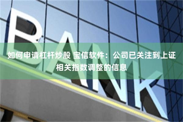 如何申请杠杆炒股 宝信软件：公司已关注到上证相关指数调整的信息