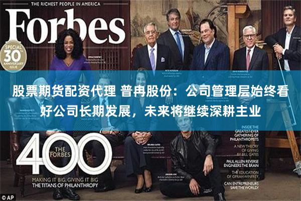股票期货配资代理 普冉股份：公司管理层始终看好公司长期发展，未来将继续深耕主业