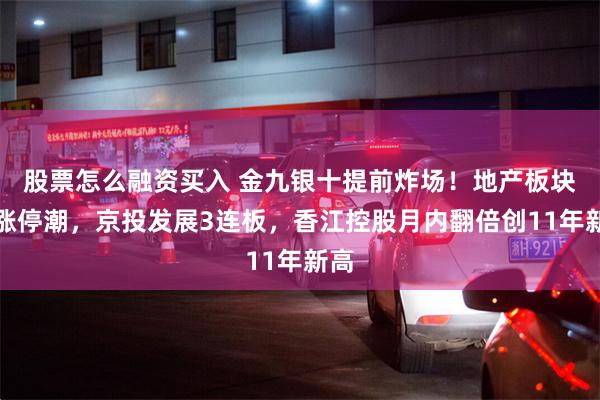 股票怎么融资买入 金九银十提前炸场！地产板块掀涨停潮，京投发展3连板，香江控股月内翻倍创11年新高