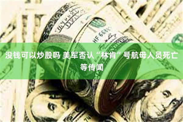 没钱可以炒股吗 美军否认“林肯”号航母人员死亡等传闻
