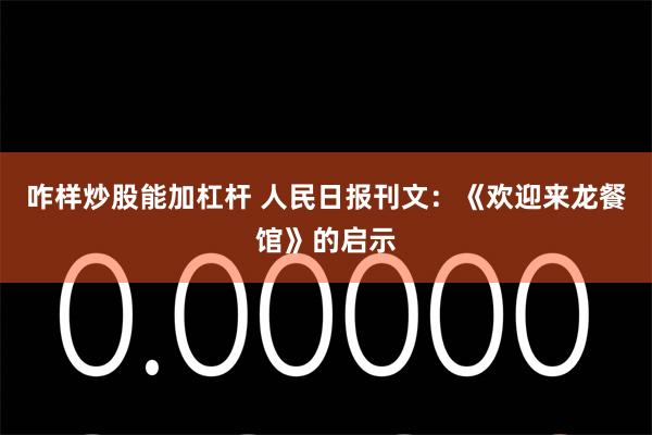 咋样炒股能加杠杆 人民日报刊文：《欢迎来龙餐馆》的启示