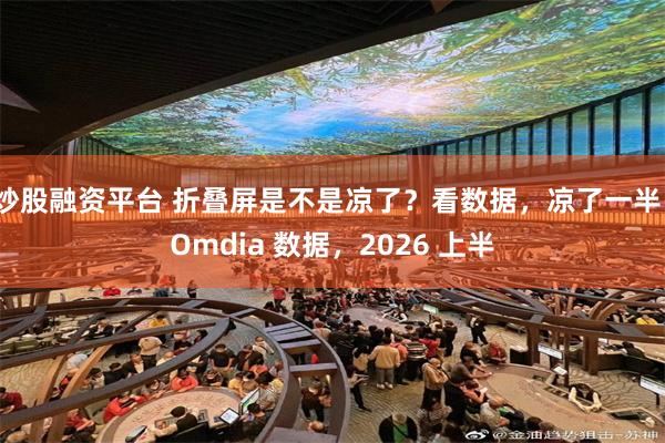 炒股融资平台 折叠屏是不是凉了?看数据,凉了一半。Omdia 数据,2026 上半