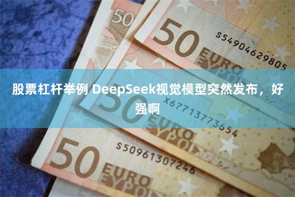 股票杠杆举例 DeepSeek视觉模型突然发布，好强啊