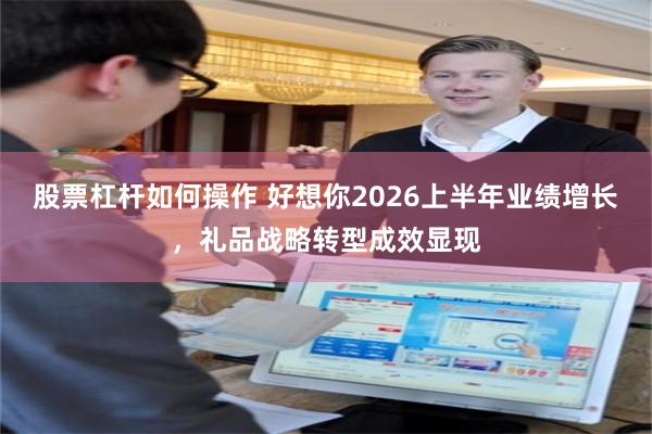 股票杠杆如何操作 好想你2026上半年业绩增长,礼品战略转型成效显现