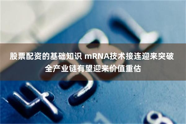 股票配资的基础知识 mRNA技术接连迎来突破 全产业链有望迎来价值重估