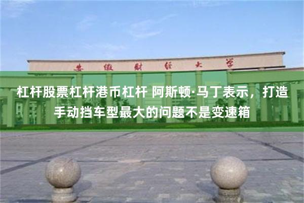 杠杆股票杠杆港币杠杆 阿斯顿·马丁表示，打造手动挡车型最大的问题不是变速箱