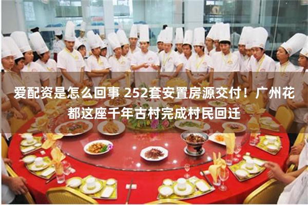爱配资是怎么回事 252套安置房源交付！广州花都这座千年古村完成村民回迁