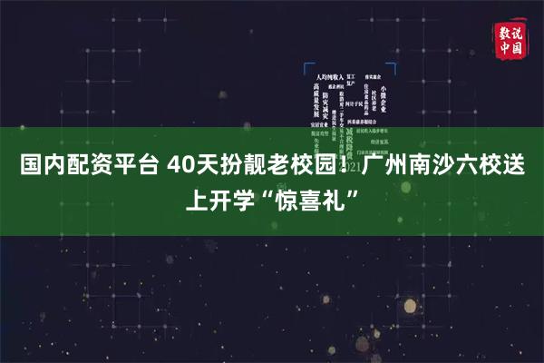 国内配资平台 40天扮靓老校园！广州南沙六校送上开学“惊喜礼”