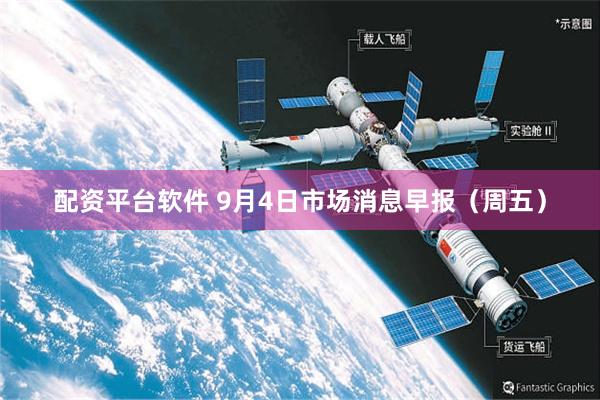 配资平台软件 9月4日市场消息早报（周五）