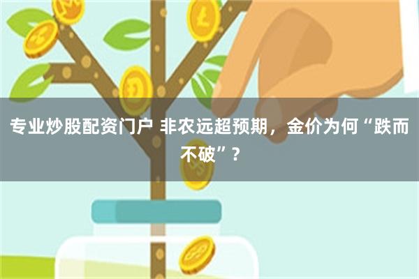 专业炒股配资门户 非农远超预期，金价为何“跌而不破”？