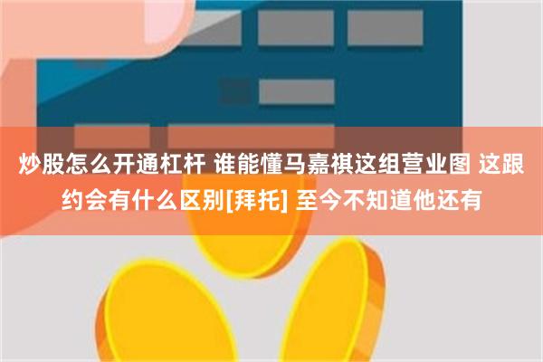 炒股怎么开通杠杆 谁能懂马嘉祺这组营业图 这跟约会有什么区别[拜托] 至今不知道他还有