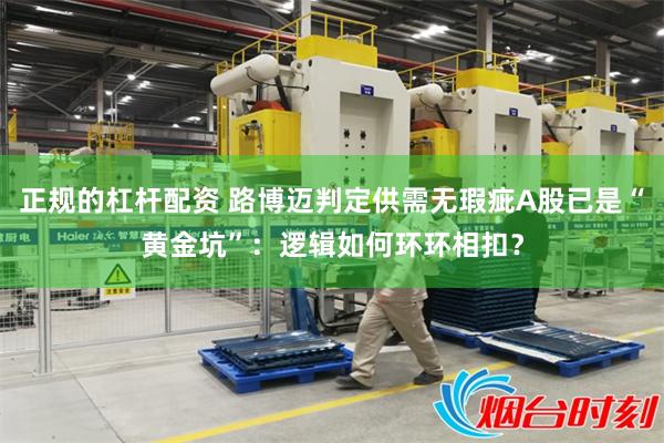 正规的杠杆配资 路博迈判定供需无瑕疵A股已是“黄金坑”：逻辑如何环环相扣？