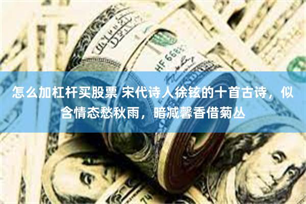 怎么加杠杆买股票 宋代诗人徐铉的十首古诗，似含情态愁秋雨，暗减馨香借菊丛