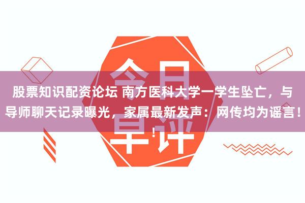 股票知识配资论坛 南方医科大学一学生坠亡，与导师聊天记录曝光，家属最新发声：网传均为谣言！