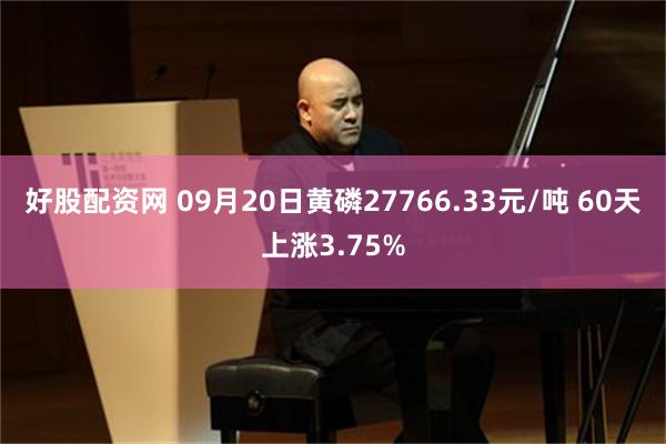好股配资网 09月20日黄磷27766.33元/吨 60天上涨3.75%