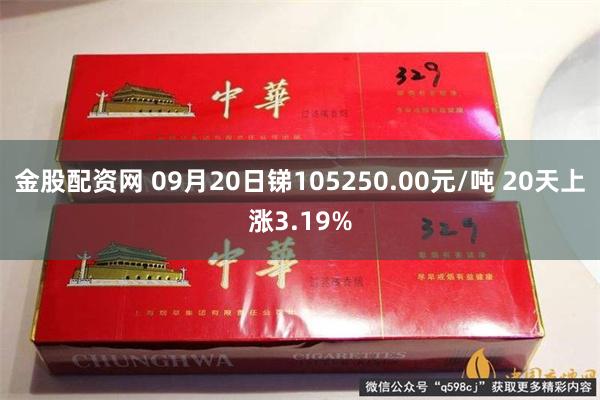 金股配资网 09月20日锑105250.00元/吨 20天上涨3.19%