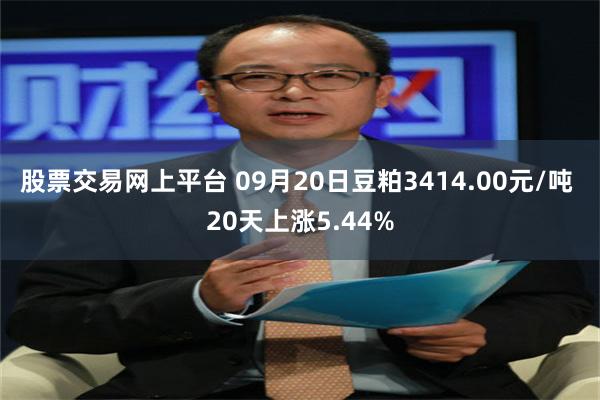 股票交易网上平台 09月20日豆粕3414.00元/吨 20天上涨5.44%