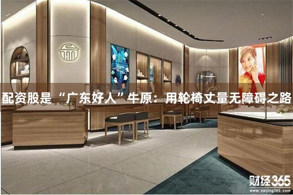 配资股是 “广东好人”牛原：用轮椅丈量无障碍之路