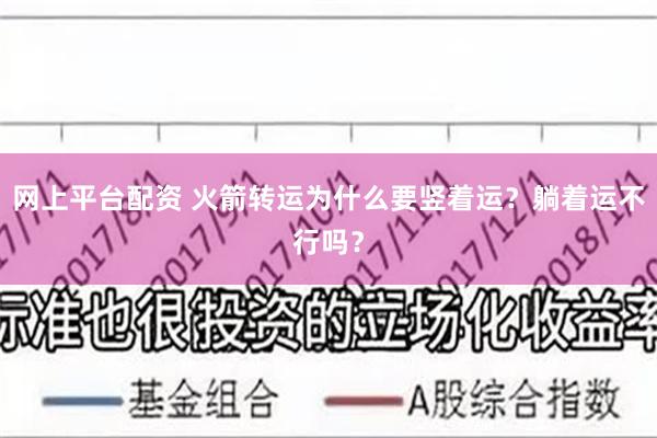 网上平台配资 火箭转运为什么要竖着运？躺着运不行吗？