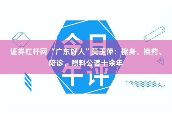 证券杠杆网 “广东好人”莫玉萍：擦身、换药、陪诊，照料公婆十余年