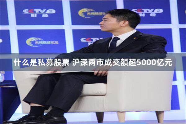 什么是私募股票 沪深两市成交额超5000亿元