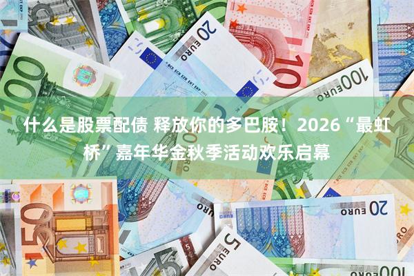 什么是股票配债 释放你的多巴胺！2026“最虹桥”嘉年华金秋季活动欢乐启幕