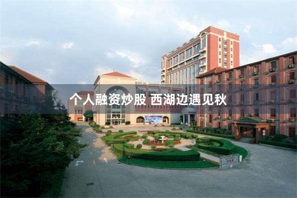 个人融资炒股 西湖边遇见秋