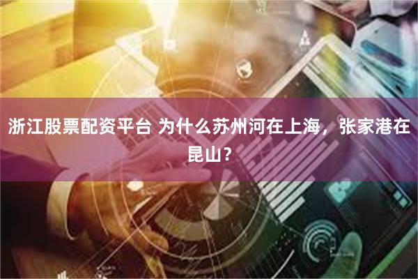 浙江股票配资平台 为什么苏州河在上海，张家港在昆山？