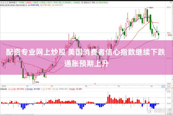 配资专业网上炒股 美国消费者信心指数继续下跌 通胀预期上升