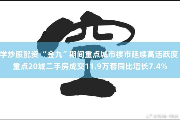 学炒股配资 “金九”期间重点城市楼市延续高活跃度 重点20城二手房成交11.9万套同比增长7.4%