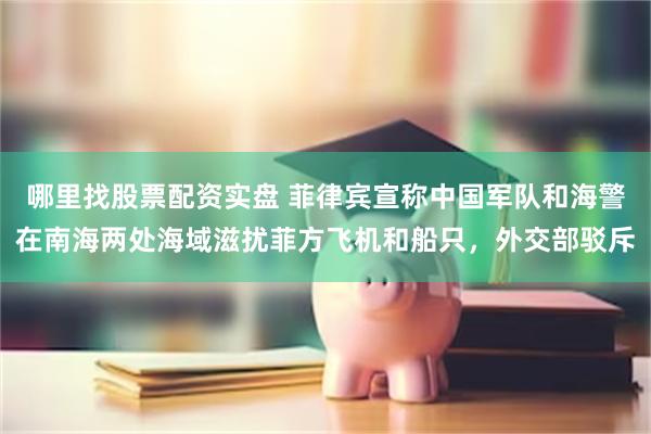 哪里找股票配资实盘 菲律宾宣称中国军队和海警在南海两处海域滋扰菲方飞机和船只,外交部驳斥