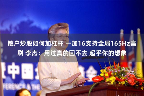散户炒股如何加杠杆 一加16支持全局165Hz高刷 李杰：用过真的回不去 超乎你的想象