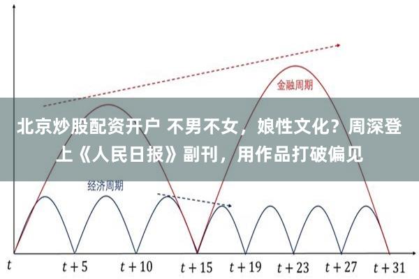 北京炒股配资开户 不男不女，娘性文化？周深登上《人民日报》副刊，用作品打破偏见